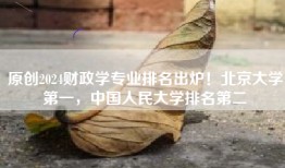原创2024财政学专业排名出炉！北京大学第一，中国人民大学排名第二