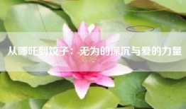 从哪吒到饺子：无为的深沉与爱的力量