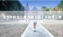 华为手机怎么更改输入法（手机怎么更改输入法的设置）