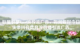 巨量引擎Feed流投流广告，如何做好今日头条抖音信息流直播引流广告