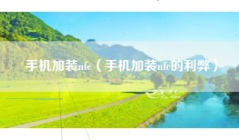手机加装nfc（手机加装nfc的利弊）