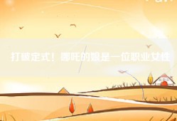 打破定式！哪吒的娘是一位职业女性