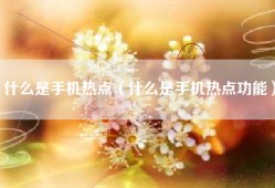 什么是手机热点（什么是手机热点功能）