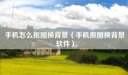 手机怎么抠图换背景（手机抠图换背景软件）