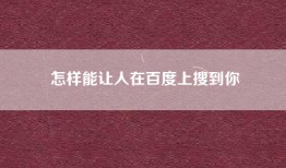 怎样能让人在百度上搜到你