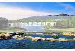 什么是信息流广告？