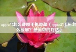 oppoa57怎么截图手机屏幕（oppoa57手机怎么截屏？最简单的方法）