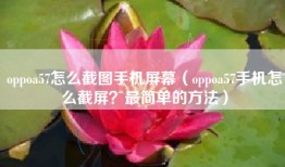 oppoa57怎么截图手机屏幕（oppoa57手机怎么截屏？最简单的方法）