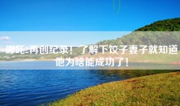 哪吒2再创纪录！了解下饺子妻子就知道他为啥能成功了！