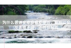 为什么普通文章投稿能挣钱，职称论文发表难不说，还得倒贴钱