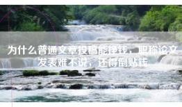 为什么普通文章投稿能挣钱，职称论文发表难不说，还得倒贴钱