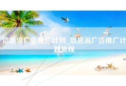 信息流广告推广计划_信息流广告推广计划流程