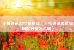 手机通讯录批量删除（手机通讯录批量删除好友怎么删）