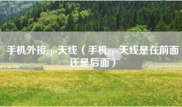 手机外接gps天线（手机gps天线是在前面还是后面）