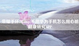 荣耀手环5&不用华为手机怎么用心脏健康研究APP