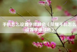 手机怎么设置字体颜色（荣耀手机怎么设置字体颜色）