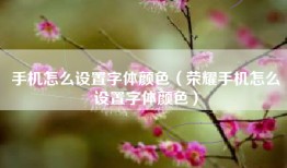 手机怎么设置字体颜色（荣耀手机怎么设置字体颜色）