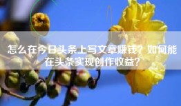 怎么在今日头条上写文章赚钱？如何能在头条实现创作收益？