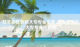 女生最吃香的大专专业名单-适合女生的大专专业排名榜