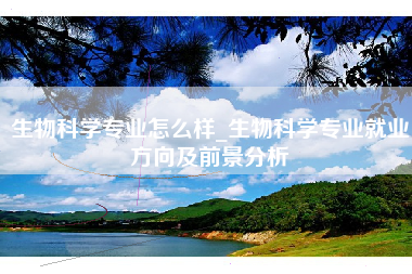生物科学专业怎么样_生物科学专业就业方向及前景分析